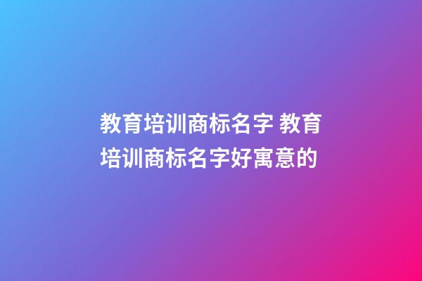 教育培训商标名字 教育培训商标名字好寓意的-第1张-商标起名-玄机派